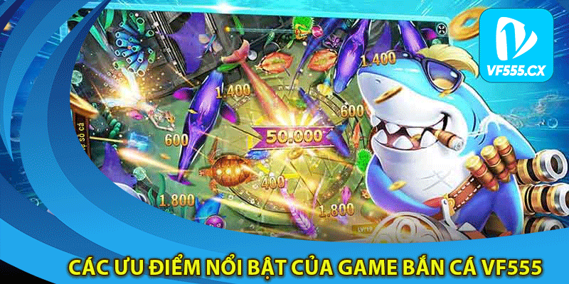 Các ưu điểm nổi bật của game bắn cá Vf555