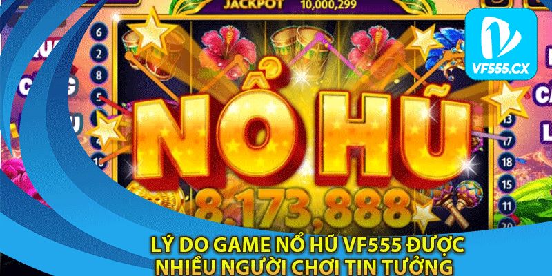 Lý do game nổ hũ Vf555 được nhiều người chơi tin tưởng